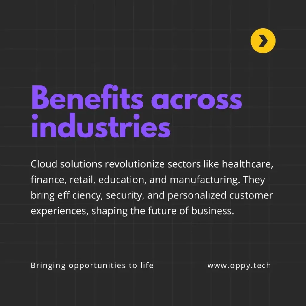 Benefits across industries: Cloud solutions revolutionize sectors like healthcare, finance, retail, education, and manufacturing. They bring efficiency, security, and personalized customer experiences, shaping the future of business.